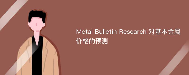 Metal Bulletin Research 对基本金属价格的预测