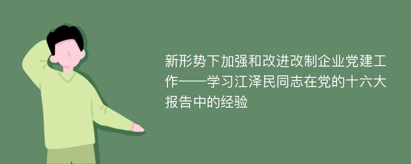 新形势下加强和改进改制企业党建工作——学习江泽民同志在党的十六大报告中的经验