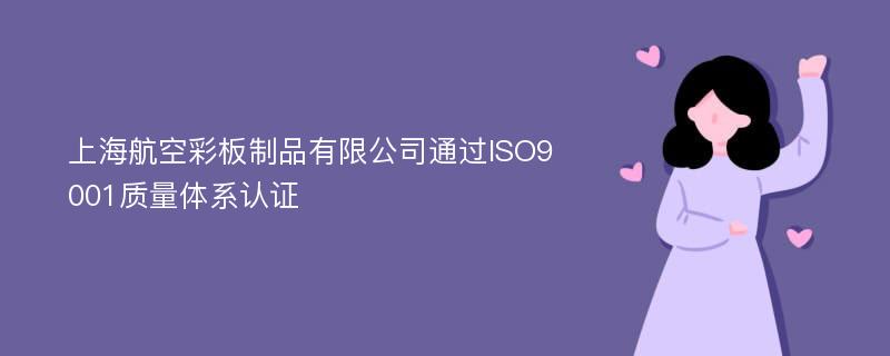 上海航空彩板制品有限公司通过ISO9001质量体系认证