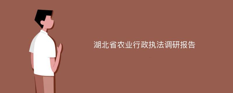 湖北省农业行政执法调研报告