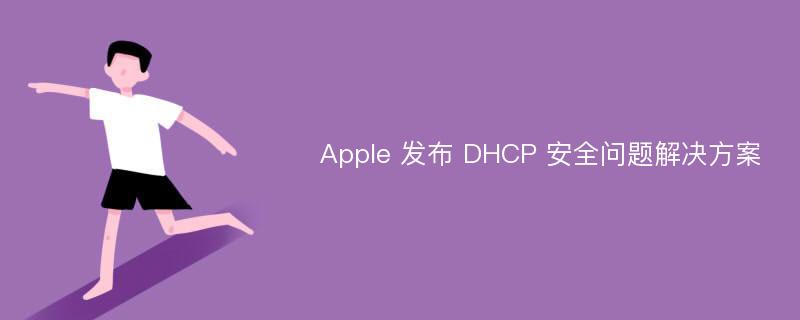 Apple 发布 DHCP 安全问题解决方案
