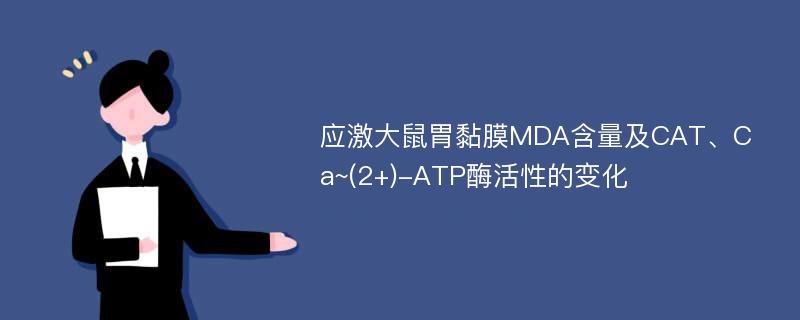 应激大鼠胃黏膜MDA含量及CAT、Ca~(2+)-ATP酶活性的变化