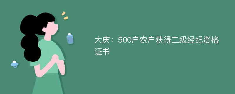 大庆：500户农户获得二级经纪资格证书