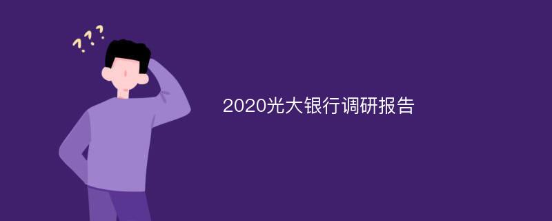 2020光大银行调研报告