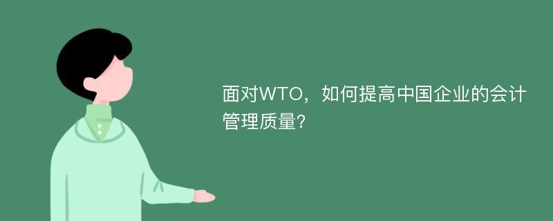 面对WTO，如何提高中国企业的会计管理质量？