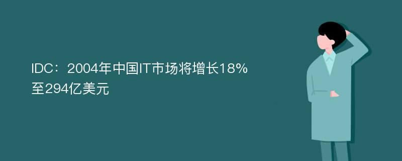 IDC：2004年中国IT市场将增长18%至294亿美元