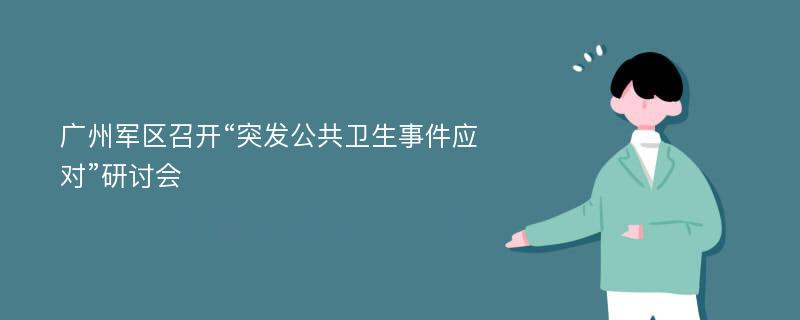 广州军区召开“突发公共卫生事件应对”研讨会